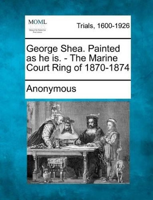 George Shea. Painted as He Is. - The Marine Court Ring of 1870-1874 by Anonymous 9781275502826