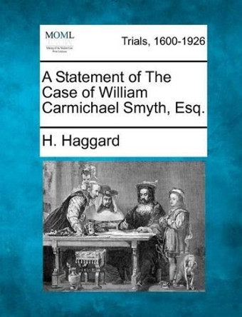 A Statement of the Case of William Carmichael Smyth, Esq. by H Haggard 9781275504974