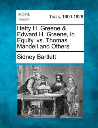 Hetty H. Greene & Edward H. Greene, in Equity. vs. Thomas Mandell and Others by Sidney Bartlett 9781275510081