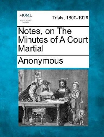 Notes, on the Minutes of a Court Martial by Anonymous 9781275490499