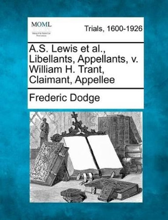 A.S. Lewis Et Al., Libellants, Appellants, V. William H. Trant, Claimant, Appellee by Frederic Dodge 9781275507197