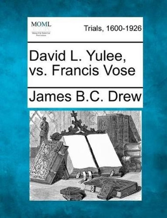 David L. Yulee, vs. Francis Vose by James B C Drew 9781275527591