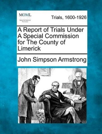 A Report of Trials Under a Special Commission for the County of Limerick by John Simpson Armstrong 9781275516366