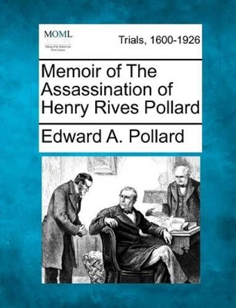 Memoir of the Assassination of Henry Rives Pollard by Edward A Pollard 9781275554948