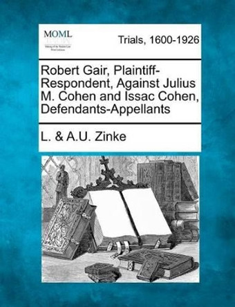 Robert Gair, Plaintiff-Respondent, Against Julius M. Cohen and Issac Cohen, Defendants-Appellants by L & a U Zinke 9781275556072