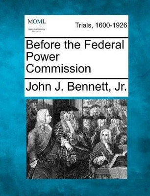 Before the Federal Power Commission by John J Bennett Jr 9781275557697