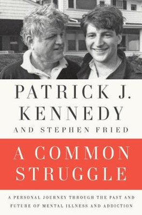 A Common Struggle: A Personal Journey Through the Past and Future of Mental Illness and Addiction by Patrick J. Kennedy