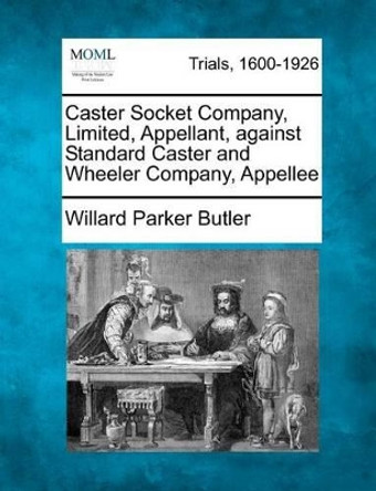 Caster Socket Company, Limited, Appellant, Against Standard Caster and Wheeler Company, Appellee by Willard Parker Butler 9781275559882