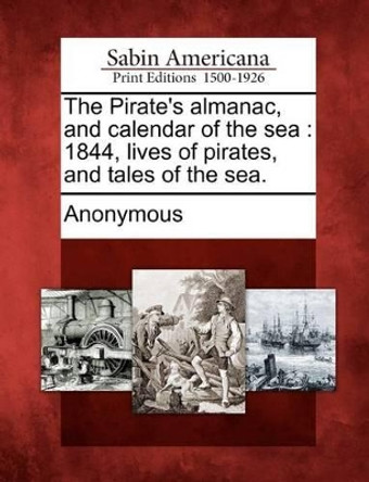 The Pirate's Almanac, and Calendar of the Sea: 1844, Lives of Pirates, and Tales of the Sea. by Anonymous 9781275614338