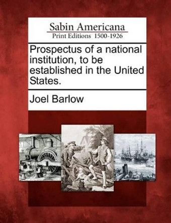 Prospectus of a National Institution, to Be Established in the United States. by Joel Barlow 9781275624979