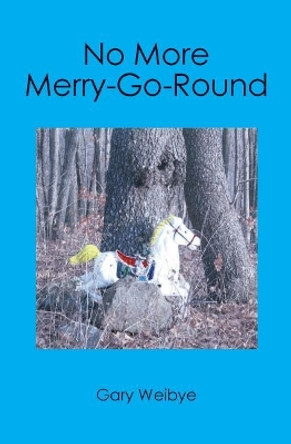 No More Merry-Go-Round by Gary Weibye 9781419662331
