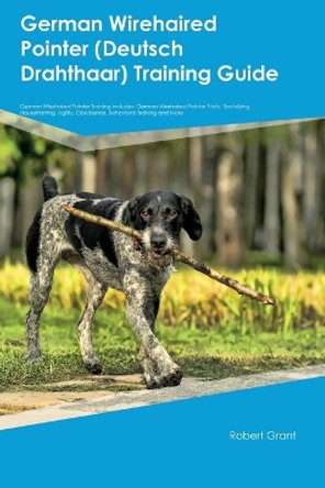 German Wirehaired Pointer (Deutsch Drahthaar) Training Guide German Wirehaired Pointer Training Includes: German Wirehaired Pointer Tricks, Socializing, Housetraining, Agility, Obedience, Behavioral Training, and More by Robert Grant 9781395862091