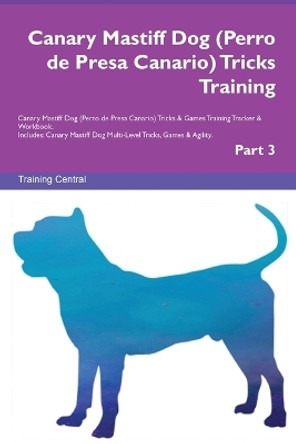 Canary Mastiff Dog (Perro de Presa Canario) Tricks Training Canary Mastiff Dog Tricks & Games Training Tracker & Workbook. Includes: Canary Mastiff Dog Multi-Level Tricks, Games & Agility. Part 3 by Training Central 9781395863401