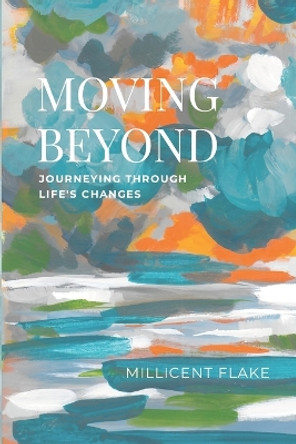 Moving Beyond: Journeying Through Life's Changes by Millicent Flake 9781387694167