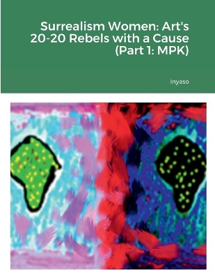 Surrealism Women: Art's 20-20 Rebels with a Cause (Part 1: MPK) by Indiana Robinson 9781387840489