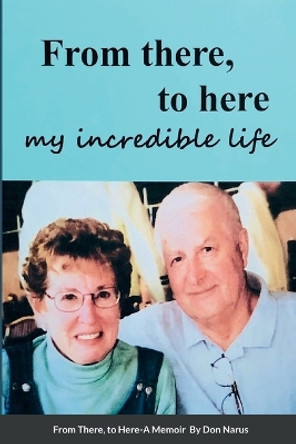 From There to Here, My incredible life, A Memoir by Don Narus 9781387898121