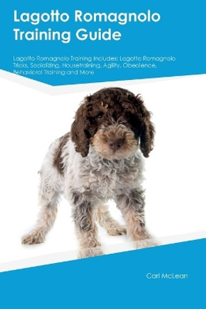 Lagotto Romagnolo Training Guide Lagotto Romagnolo Training Includes: Lagotto Romagnolo Tricks, Socializing, Housetraining, Agility, Obedience, Behavioral Training, and More by Carl McLean 9781395861537