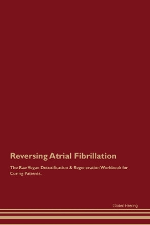 Reversing Atrial Fibrillation The Raw Vegan Detoxification & Regeneration Workbook for Curing Patients. by Global Healing 9781395863746