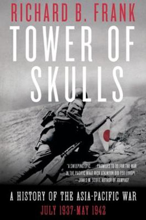 Tower of Skulls: From the Marco Polo Bridge Incident to the Fall of Corregidor, July 1937-May 1942 by Richard B. Frank