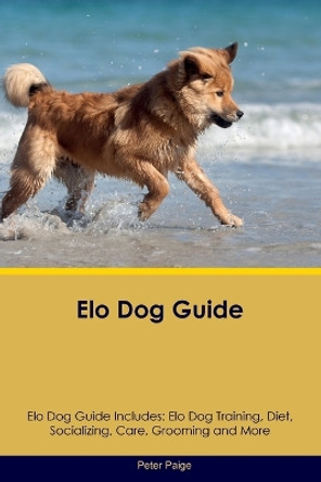 Elo Dog Guide Elo Dog Guide Includes: Elo Dog Training, Diet, Socializing, Care, Grooming, Breeding and More by Peter Paige 9781395864439