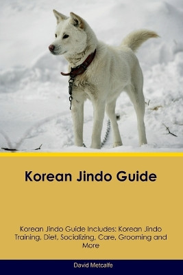 Korean Jindo Guide Korean Jindo Guide Includes: Korean Jindo Training, Diet, Socializing, Care, Grooming, Breeding and More by David Metcalfe 9781395864460