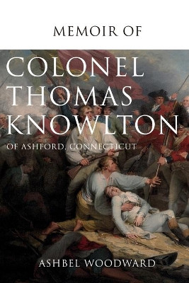 Memoir of Col. Thomas Knowlton, of Ashford, Connecticut by Ashbel Woodward 9781396320064