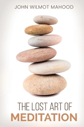 The Lost Art of Meditation by John Wilmot Mahood 9781396322495