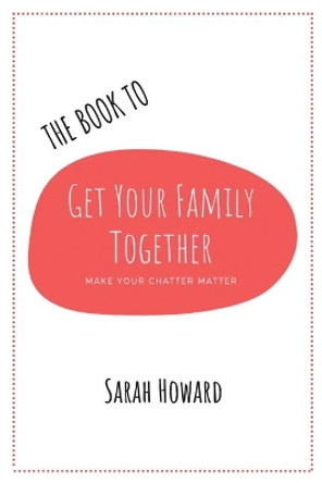 The Book to Get Your Family Together: Make Your Chatter Matter by Sarah Howard 9781398402584