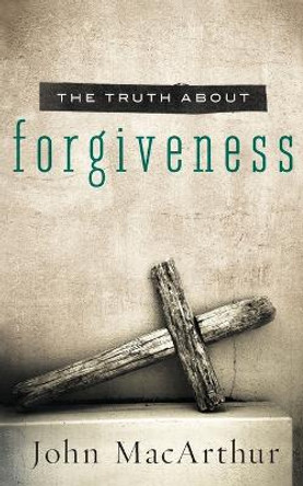 The Truth About Forgiveness by John F. MacArthur 9781400204151