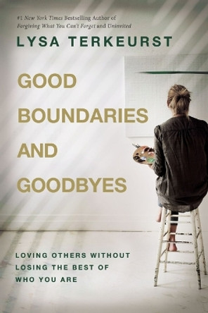 Good Boundaries and Goodbyes: Loving Others Without Losing the Best of Who You Are by Lysa TerKeurst 9781400211760