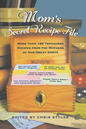 Mom's Secret Recipe File: More Than 150 Great Recipes by the Women Who Taught Our Great Chefs Everything They Know by Christopher Styler 9781401307547