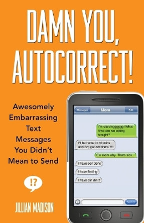 Damn You, Autocorrect!: Awesomely Embarrassing Text Messages You Didn't Mean to Send by Jillian Madison 9781401310677