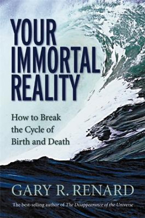 Your Immortal Reality: How to Break the Cycle of Birth and Death by Gary R. Renard 9781401906986