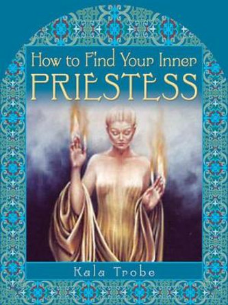 How to Find Your Inner Priestess by Kala Trobe 9781401911188