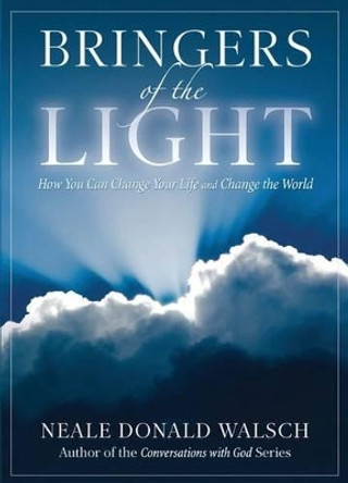 Bringers Of The Light: How You Can Change Your Life And Change The World by Neale Donald Walsch 9781401943073