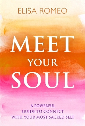 Meet Your Soul: A Powerful Guide to Connect with Your Most Sacred Self by Elisa Romeo 9781401943424