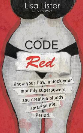 Code Red: Know Your Flow, Unlock Your Superpowers, and Create a Bloody Amazing Life. Period. by Lisa Lister 9781401961213