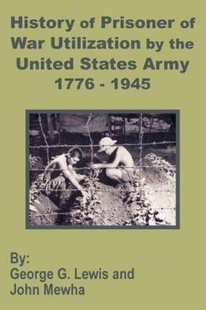 History of Prisoner of War Utilization by the United States Army 1776 - 1945 by George G Lewis 9781410201287