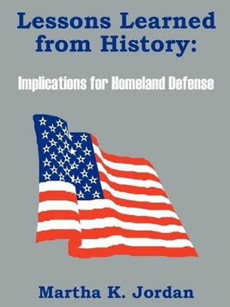 Lessons Learned from History: Implications for Homeland Defense by Martha K Jordan 9781410100221