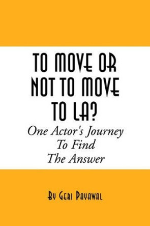 To Move or Not to Move to La? One Actor's Journey to Find the Answer by Geri Payawal 9781413458633