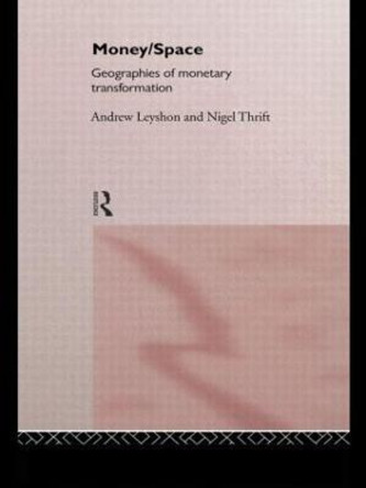 Money/Space: Geographies of Monetary Transformation by Andrew Leyshon