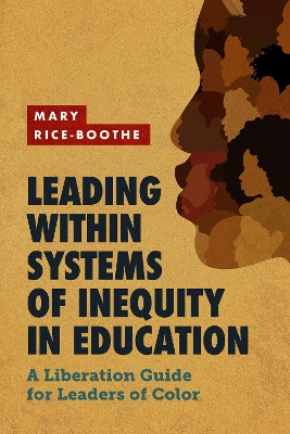 Leading Within Systems of Inequity in Education: A Liberation Guide for Leaders of Color by Mary Rice-Boothe 9781416631835