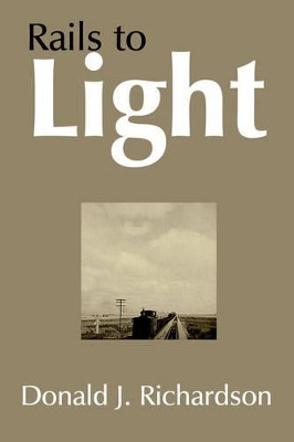 Rails to Light by Donald J. Richardson 9781420830408