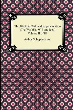 The World as Will and Representation (the World as Will and Idea), Volume II of III by Arthur Schopenhauer 9781420946536