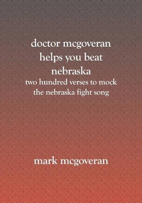 Doctor McGoveran helps you beat Nebraska: Two hundred verses to mock the nebraska fight song by Mark McGoveran 9781419600852
