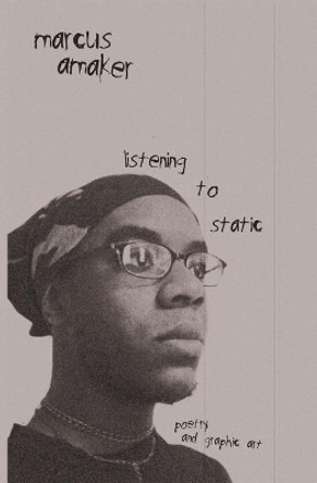 listening to static: poetry and graphic art by Marcus Amaker 9781419603860