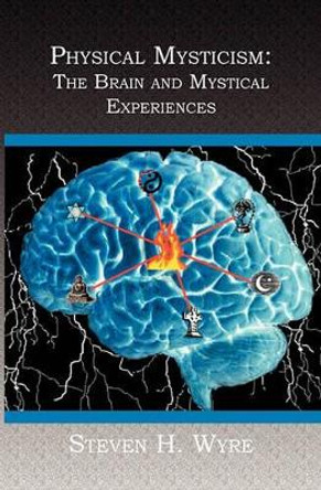 Physical Mysticism: : The Brain and Mystical Experiences by Steven H Wyre 9781419618840