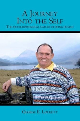 A Journey Into the Self: The Multi-Dimensional Nature of Being Human by George E Lockett 9781419628924