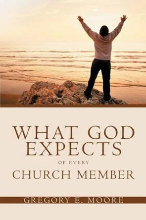 What God Expects of Every Church Member by Gregory E Moore 9781419618963