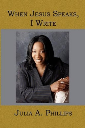 When Jesus Speaks, I Write by Julia A Phillips 9781419620348